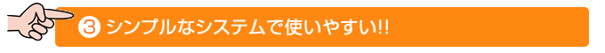 3:シンプルなシステムで使いやすい