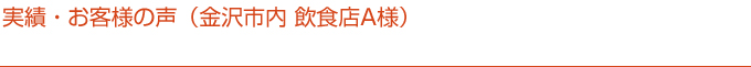 実績・お客様の声(金沢市内 飲食店A様)