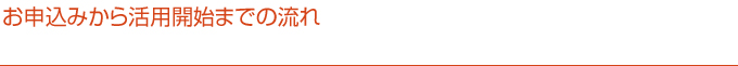 お申込みから活用開始までの流れ